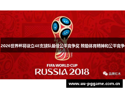 2026世界杯将设立48支球队最佳公平竞争奖 鼓励体育精神和公平竞争 2026世界杯将设立48支球队最佳公平竞争奖 鼓励体育精神和公平竞争