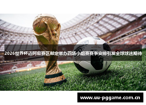 2026世界杯迈阿密赛区敲定举办四场小组赛赛事安排引发全球球迷期待 2026世界杯迈阿密赛区敲定举办四场小组赛赛事安排引发全球球迷期待