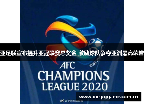 亚足联宣布提升亚冠联赛总奖金 激励球队争夺亚洲最高荣誉 亚足联宣布提升亚冠联赛总奖金 激励球队争夺亚洲最高荣誉