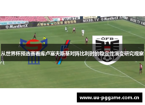 从世界杯预选赛看库卢塞夫斯基对阵比利时的稳定性演变研究观察 从世界杯预选赛看库卢塞夫斯基对阵比利时的稳定性演变研究观察