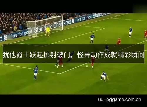 犹他爵士跃起掷射破门，怪异动作成就精彩瞬间