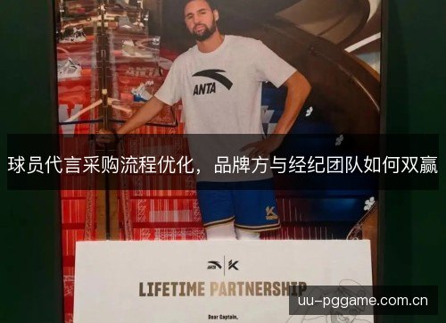 球员代言采购流程优化,品牌方与经纪团队如何双赢 球员代言采购流程优化,品牌方与经纪团队如何双赢