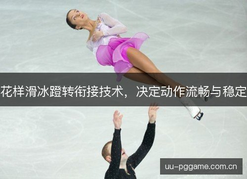 花样滑冰蹬转衔接技术，决定动作流畅与稳定
